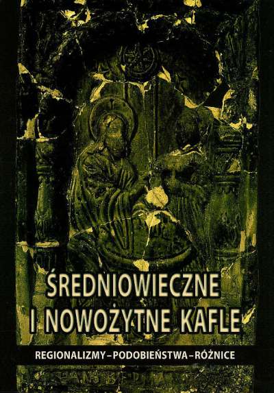 Średniowieczne i nowożytne kafle: regionalizmy - podobieństwa - różnice