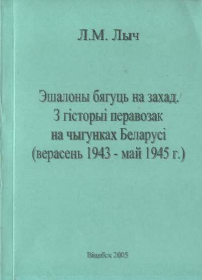 Эшалоны бягуць на Захад. З гісторыі перавозак на чыгунках Беларусі (верасень 1943 - май 1945)