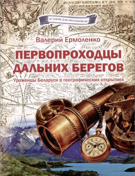 Первопроходцы дальних берегов. Уроженцы Беларуси в географических открытиях