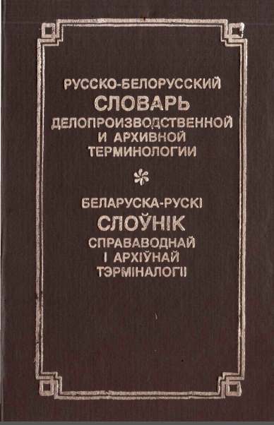 Русско-белорусский словарь делопроизводственной и архивной терминологии / Беларуска-рускі слоўнік справаводнай і архіўнай тэрміналогіі