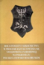 Rola oświaty i szkolnictwa w procesie kształtowania się świadomosci narodowej na pograniczu polsko-litewsko-białoruskim