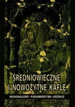 Średniowieczne i nowożytne kafle: regionalizmy - podobieństwa - różnice